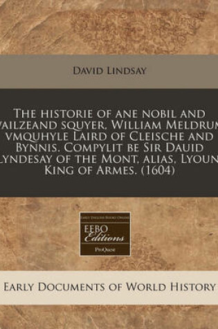 Cover of The Historie of Ane Nobil and Wailzeand Squyer, William Meldrum, Vmquhyle Laird of Cleische and Bynnis. Compylit Be Sir Dauid Lyndesay of the Mont, Alias, Lyoun, King of Armes. (1604)