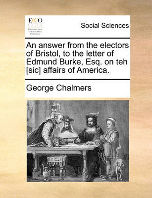 Book cover for An Answer from the Electors of Bristol, to the Letter of Edmund Burke, Esq. on Teh [Sic] Affairs of America.