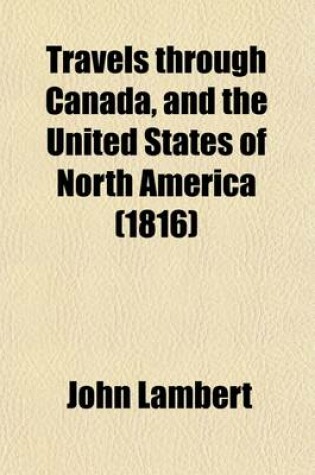 Cover of Travels Through Canada, and the United States of North America, in the Years 1806, 1807, & 1808 (Volume 2); In the Years 1806, 1807, & 1808. to Which Are Added, Biographical Notices and Anecdotes of Some of the Leading Characters in the United States