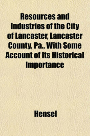 Cover of Resources and Industries of the City of Lancaster, Lancaster County, Pa., with Some Account of Its Historical Importance