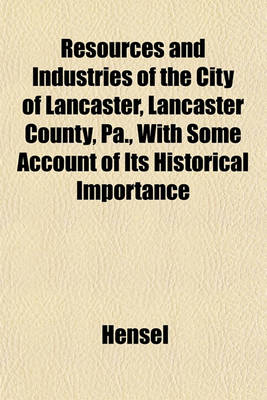 Book cover for Resources and Industries of the City of Lancaster, Lancaster County, Pa., with Some Account of Its Historical Importance