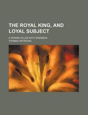 Book cover for The Royal King, and Loyal Subject (Volume 44); A Woman Killed with Kindness