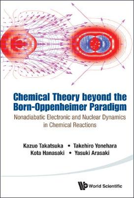 Book cover for Chemical Theory Beyond The Born-oppenheimer Paradigm: Nonadiabatic Electronic And Nuclear Dynamics In Chemical Reactions