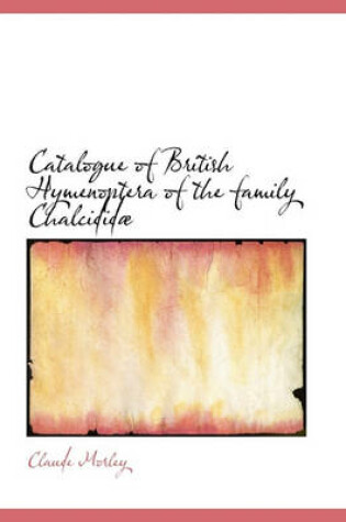 Cover of Catalogue of British Hymenoptera of the Family Chalcidid