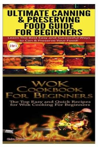 Cover of Ultimate Canning & Preserving Food Guide for Beginners & Wok Cookbook for Beginners