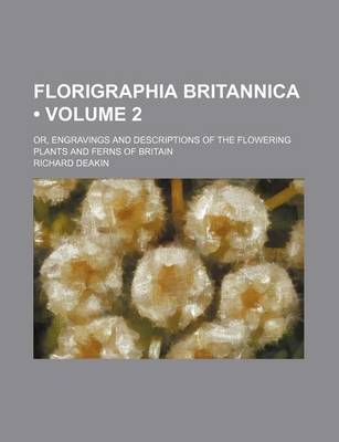 Book cover for Florigraphia Britannica (Volume 2 ); Or, Engravings and Descriptions of the Flowering Plants and Ferns of Britain