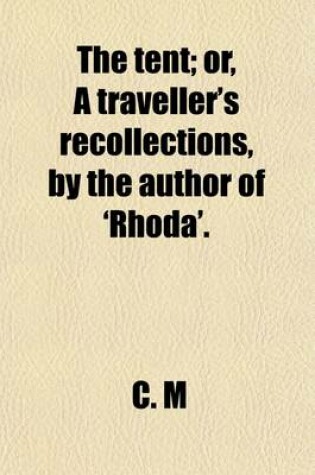 Cover of The Tent; Or, a Traveller's Recollections, by the Author of 'Rhoda'.