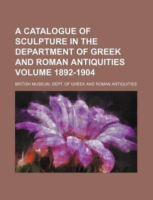 Book cover for A Catalogue of Sculpture in the Department of Greek and Roman Antiquities Volume 1892-1904