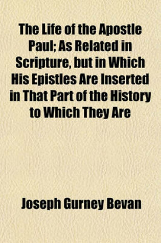 Cover of The Life of the Apostle Paul; As Related in Scripture, But in Which His Epistles Are Inserted in That Part of the History to Which They Are