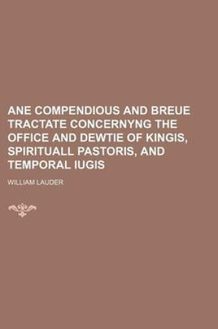 Cover of Ane Compendious and Breue Tractate Concernyng the Office and Dewtie of Kingis, Spirituall Pastoris, and Temporal Iugis