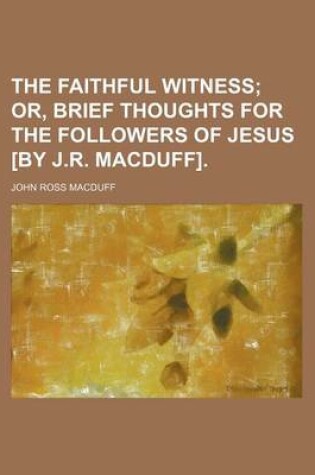 Cover of The Faithful Witness; Or, Brief Thoughts for the Followers of Jesus [By J.R. Macduff].