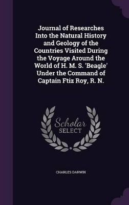 Book cover for Journal of Researches Into the Natural History and Geology of the Countries Visited During the Voyage Around the World of H. M. S. 'Beagle' Under the Command of Captain Ftiz Roy, R. N.