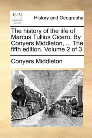 Cover of The History of the Life of Marcus Tullius Cicero. by Conyers Middleton, ... the Fifth Edition. Volume 2 of 3