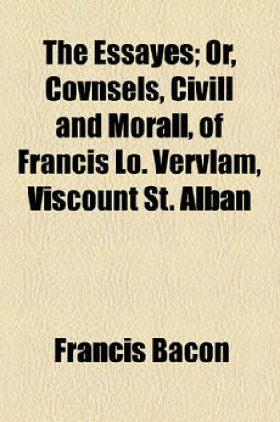 Cover of The Essayes; Or, Covnsels, CIVILL and Morall, of Francis Lo. Vervlam, Viscount St. Alban