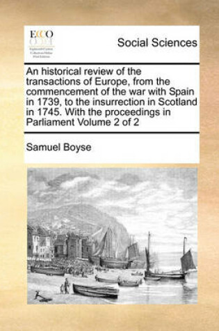 Cover of An historical review of the transactions of Europe, from the commencement of the war with Spain in 1739, to the insurrection in Scotland in 1745. With the proceedings in Parliament Volume 2 of 2