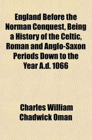 Cover of England Before the Norman Conquest, Being a History of the Celtic, Roman and Anglo-Saxon Periods Down to the Year A.D. 1066