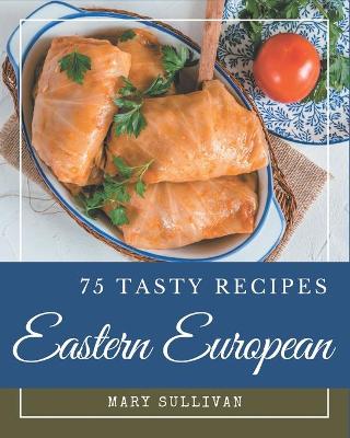 Book cover for 75 Tasty Eastern European Recipes