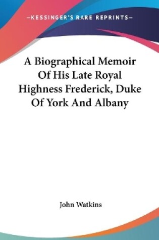 Cover of A Biographical Memoir Of His Late Royal Highness Frederick, Duke Of York And Albany