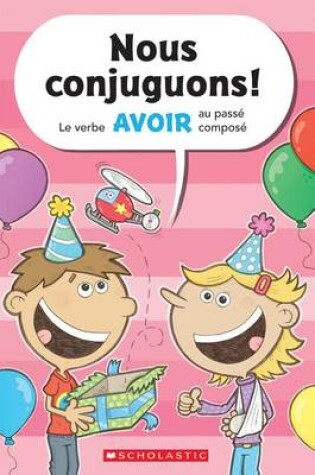 Cover of Nous Conjuguons! Le Verbe Avoir Au Pass� Compos�