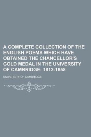 Cover of A Complete Collection of the English Poems Which Have Obtained the Chancellor's Gold Medal in the University of Cambridge; 1813-1858