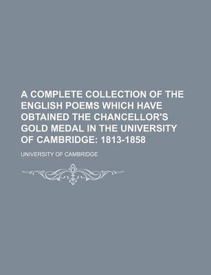 Book cover for A Complete Collection of the English Poems Which Have Obtained the Chancellor's Gold Medal in the University of Cambridge; 1813-1858