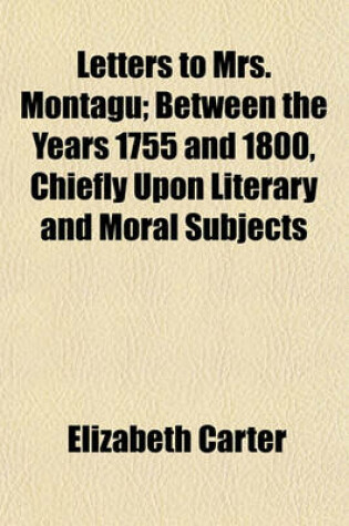 Cover of Letters to Mrs. Montagu (Volume 3); Between the Years 1755 and 1800, Chiefly Upon Literary and Moral Subjects