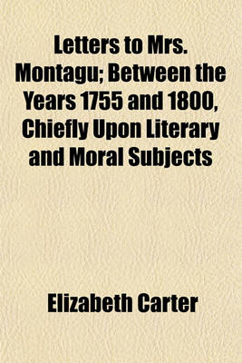 Book cover for Letters to Mrs. Montagu (Volume 3); Between the Years 1755 and 1800, Chiefly Upon Literary and Moral Subjects