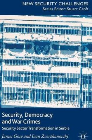 Cover of Security, Democracy and War Crimes: Security Sector Transformation in Serbia