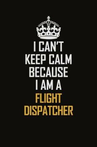 Cover of I Can't Keep Calm Because I Am A Flight Dispatcher