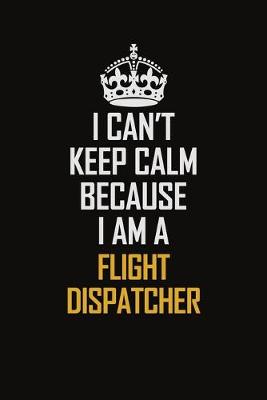 Book cover for I Can't Keep Calm Because I Am A Flight Dispatcher