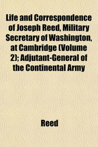 Cover of Life and Correspondence of Joseph Reed, Military Secretary of Washington, at Cambridge (Volume 2); Adjutant-General of the Continental Army