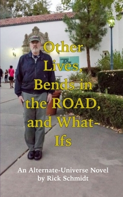 Book cover for OTHER LIVES, BENDS IN THE ROAD, AND WHAT-IFs (An Alternate-Universe Novel by Rick Schmidt).