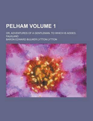 Book cover for Pelham; Or, Adventures of a Gentleman. to Which Is Added, Falkland Volume 1