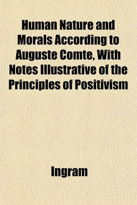 Book cover for Human Nature and Morals According to Auguste Comte, with Notes Illustrative of the Principles of Positivism