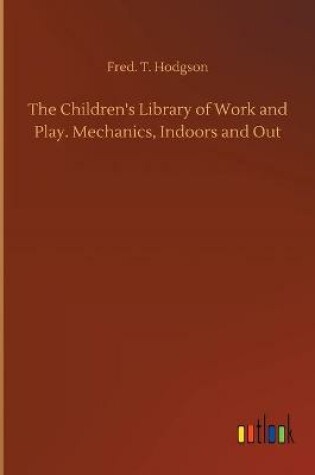 Cover of The Children's Library of Work and Play. Mechanics, Indoors and Out