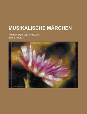 Book cover for Musikalische Marchen; Phantasien Und Skizzen ...