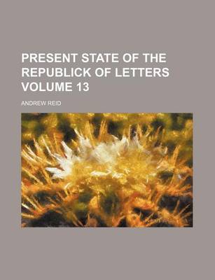 Book cover for Present State of the Republick of Letters Volume 13