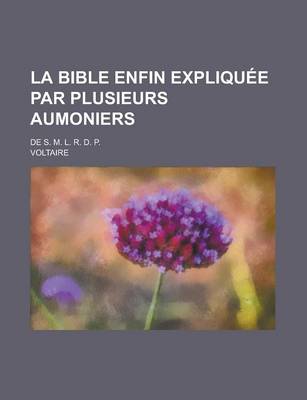 Book cover for La Bible Enfin Expliquee Par Plusieurs Aumoniers; de S. M. L. R. D. P.