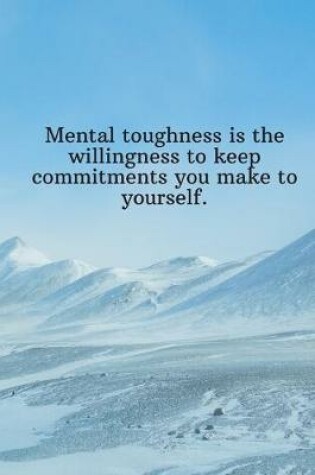 Cover of Mental toughness is the willingness to keep commitments you make to yourself.