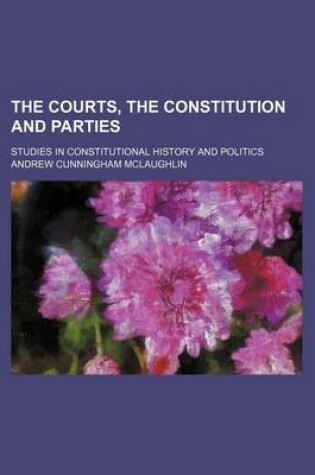 Cover of The Courts, the Constitution and Parties; Studies in Constitutional History and Politics