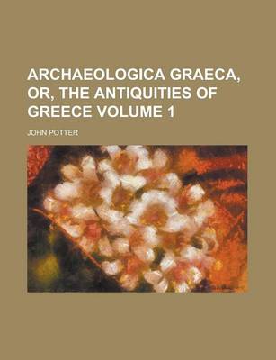 Book cover for Archaeologica Graeca, Or, the Antiquities of Greece Volume 1