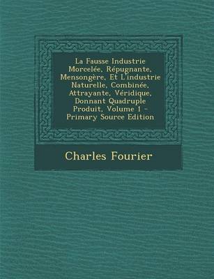 Book cover for La Fausse Industrie Morcelee, Repugnante, Mensongere, Et L'Industrie Naturelle, Combinee, Attrayante, Veridique, Donnant Quadruple Produit, Volume 1