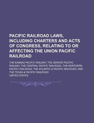 Book cover for The Pacific Railroad Laws, Including Charters and Acts of Congress, Relating to or Affecting the Union Pacific Railroad; The Kansas Pacific Railway, T
