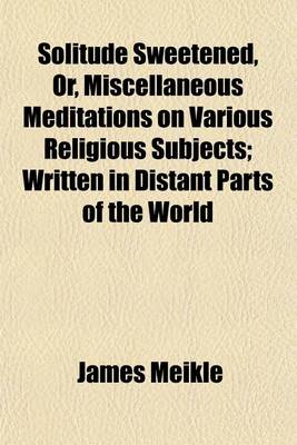 Book cover for Solitude Sweetened, Or, Miscellaneous Meditations on Various Religious Subjects; Written in Distant Parts of the World