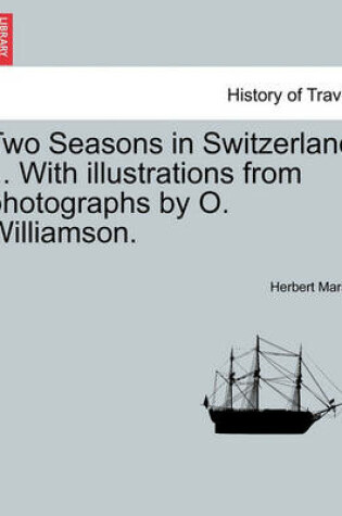 Cover of Two Seasons in Switzerland ... with Illustrations from Photographs by O. Williamson.