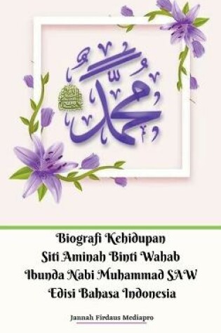 Cover of Biografi Kehidupan Siti Aminah Binti Wahab Ibunda Nabi Muhammad SAW Edisi Bahasa Indonesia