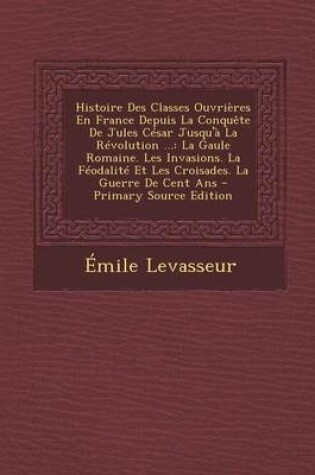 Cover of Histoire Des Classes Ouvrieres En France Depuis La Conquete de Jules Cesar Jusqu'a La Revolution ...