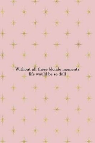 Cover of Without All These Blonde Moments Life Would Be So Dull