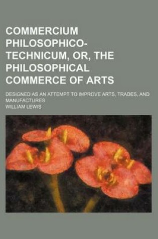 Cover of Commercium Philosophico-Technicum, Or, the Philosophical Commerce of Arts; Designed as an Attempt to Improve Arts, Trades, and Manufactures