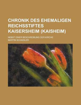 Book cover for Chronik Des Ehemaligen Reichsstiftes Kaisersheim (Kaisheim); Nebst Einer Beschreibung Der Kirche